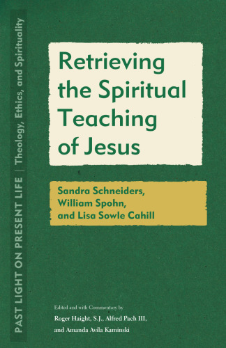 Retrieving the Spiritual Teaching of Jesus: Sandra Schneiders, William Spohn, and Lisa Sowle Cahill (Past Light on Present Life: Theology, Ethics, and Spirituality)