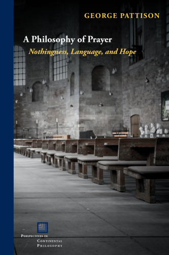 A Philosophy of Prayer: Nothingness, Language, and Hope (Perspectives in Continental Philosophy)