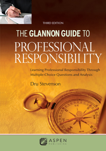 Glannon Guide to Professional Responsibility, Third Edition: Learning Professional Responsibility Through Multiple Choice Questions and Analysis