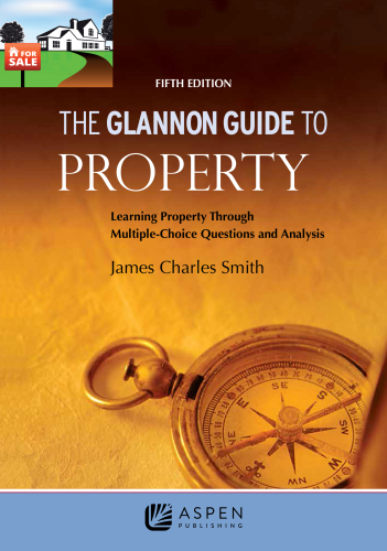 The Glannon Guide to Property: Learning PropertyThrough Multiple-Choice Questions and Analysis, Fifth Edition: Learning Property Through Multiple-Choice Questions and Analysis
