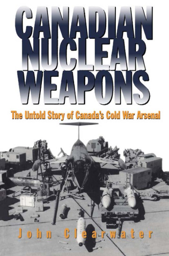 Canadian Nuclear Weapons: The Untold Story of Canada's Cold War Arsenal