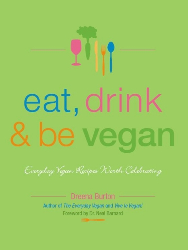 Eat, Drink & Be Vegan: Everyday Vegan Recipes Worth Celebrating