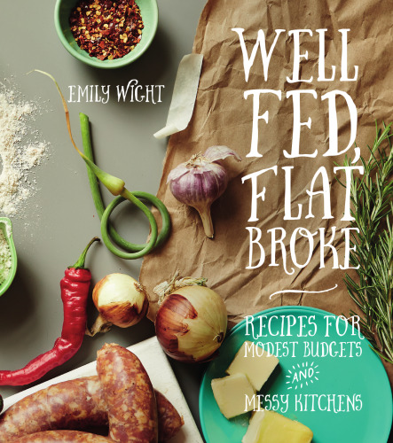 Well Fed, Flat Broke: Recipes for Modest Budgets and Messy Kitchens