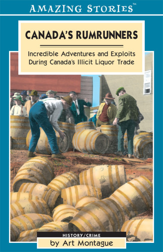Canada’s Rumrunners: Incredible Adventures and Exploits During Canada’s Illicit Liquor Trade