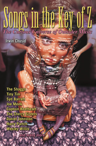 Songs in the key of Z : the curious universe of outsider music