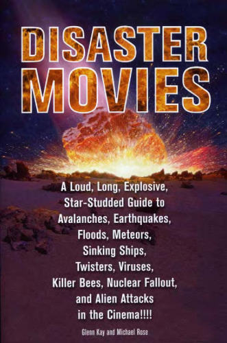 Disaster Movies: A Loud, Long, Explosive, Star-Studded Guide to Avalanches, Earthquakes, Floods, Meteors, Sinking Ships, Twisters, Viruses, Killer Bees, ... Fallout, and Alien Attacks in the Cinema!!!!