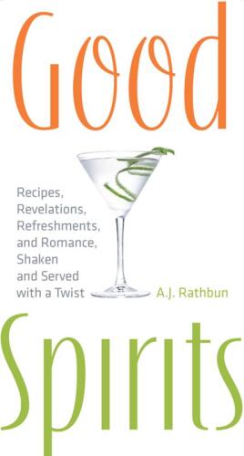 Good Spirits: Recipes, Revelations, Refreshments, and Romance, Shaken and Served with a Twist