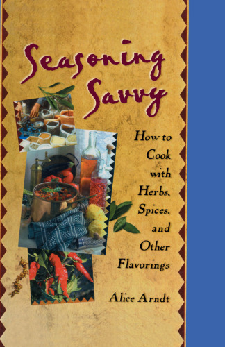 Seasoning Savvy: How to Cook with Herbs, Spices, and Other Flavorings