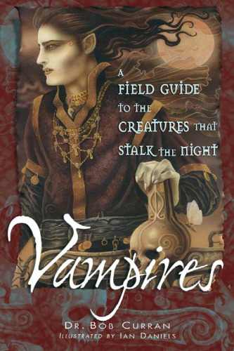 Vampires: A Field Guide To The Creatures That Stalk The Night