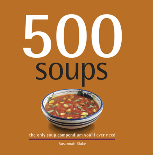 500 Soups: The Only Soup Compendium You'll Ever Need