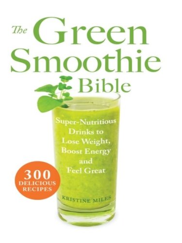The Green Smoothie Bible: 300 Delicious Recipes