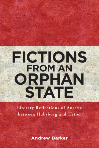 Fictions from an Orphan State: Literary Reflections of Austria between Habsburg and Hitler (Studies in German Literature Linguistics and Culture, 119) (Volume 119)