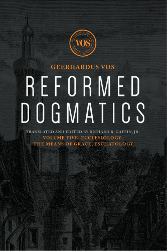 Reformed Dogmatics: Ecclesiology, The Means of Grace, Eschatology