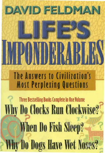 Life's Imponderables: The Answers to Civilization's Most Perplexing Questions : Why Do Clocks Run Clockwise? When Do Fish Sleep? Why Do Dogs Have Wet Noses?