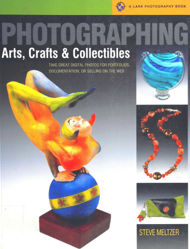 Photographing Arts, Crafts & Collectibles: Take Great Digital Photos for Portfolios, Documentation, or Selling on the Web (A Lark Photography Book)