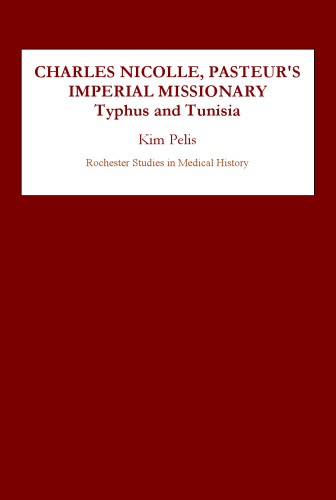 Charles Nicolle, Pasteur's Imperial Missionary: Typhus and Tunisia (Rochester Studies in Medical History)