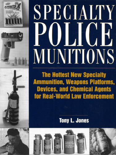 Specialty Police Munitions: The Hottest New Specialty Ammunition, Weapons Platforms, Devices, and Chemical Agents for Real-World Law Enforcement