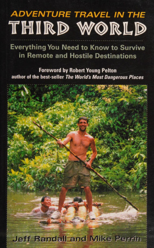Adventure Travel in the Third World: Everything You Need to Know to Survive in Remote and Hostile Destinations