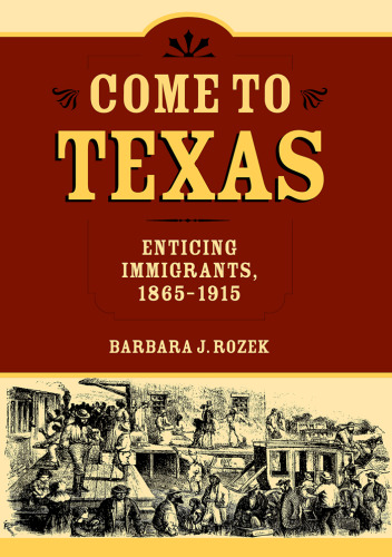 Come to Texas: Attracting Immigrants, 1865-1915 (Centennial Series of the Association of Former Students, Texas A&M University, No. 94)
