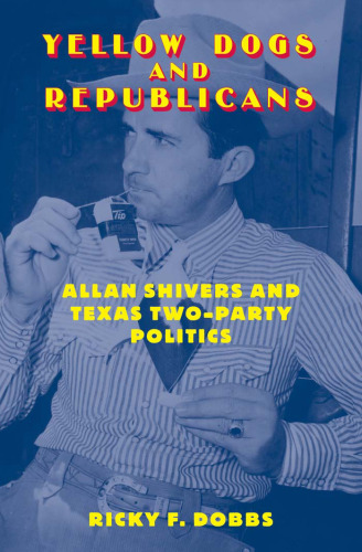 Yellow Dogs and Republicans: Allan Shivers and Texas Two-Party Politics