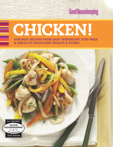 Good Housekeeping Chicken!: Our Best Recipes from Easy Weeknight Stir-Fries & Grills to Succulent Roasts & Stews