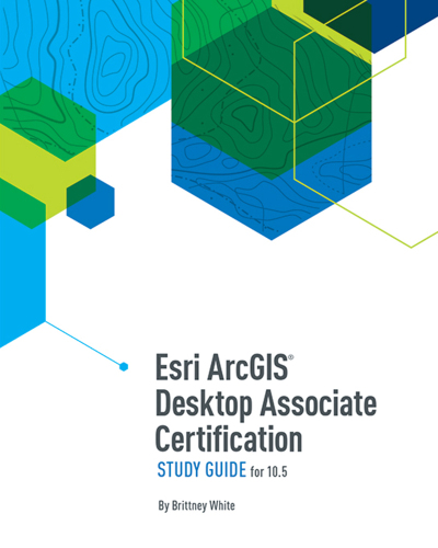 Esri ArcGIS Desktop Associate Certification Study Guide: For 10.5