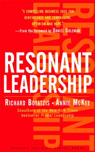 Resonant Leadership: Renewing Yourself and Connecting with Others Through Mindfulness, Hope, and Compassion