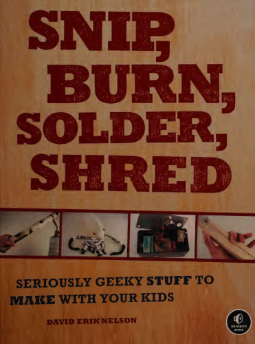 Snip, Burn, Solder, Shred: Seriously Geeky Stuff to Make With Your Kids