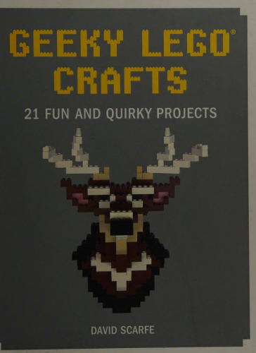 Geeky LEGO Crafts: 21 Fun and Quirky Projects