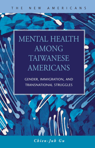 Mental Health Among Taiwanese Americans: Gender, Immigration, And Transnational Struggles (The New Americans: Recent Immigration and American Society)