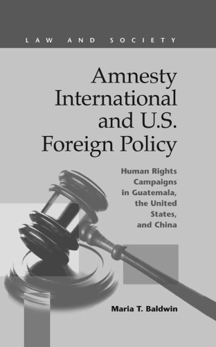 Amnesty International and U.S. Foreign Policy: Human Rights Campaigns in Guatemala, the United States, and China (Law and Society, Recent Scholarship)