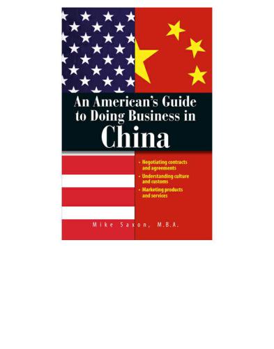 An American's Guide to Doing Business in China: Negotiating Contracts and Agreements ; Understanding Culture and Customs ; Marketing Products and Services