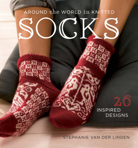 Around the World in Knitted Socks: 26 Inspired Designs
