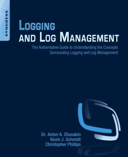 Logging and log management: The authoritative guide to understanding the concepts surrounding logging and log management