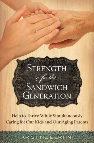 Strength for the Sandwich Generation: Help to Thrive While Simultaneously Caring for Our Kids and Our Aging Parents