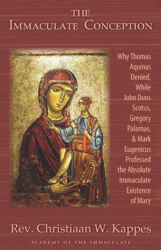 The Immaculate Conception: Why Thomas Aquinas Denied, While John Duns Scotus, Gregory Palamas, & Mark Eugenicus Professed the Absolute Immaculate Existence of Mary