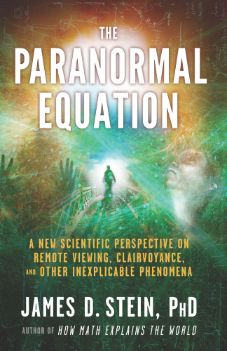 The Paranormal Equation: A New Scientific Perspective on Remote Viewing, Clairvoyance, and Other Inexplicable Phenomena