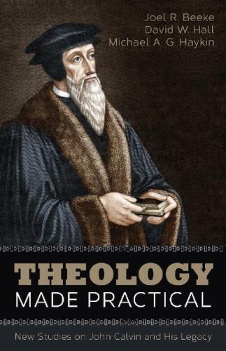 Theology Made Practical: New Studies on John Calvin and His Legacy