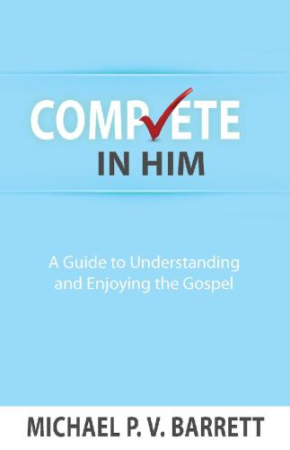 Complete in Him: A Guide to Understanding and Enjoying the Gospel