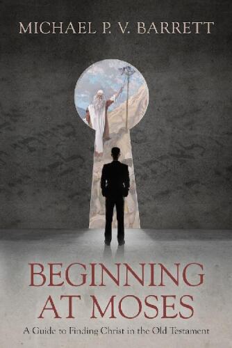 Beginning at Moses: A Guide to Finding Christ in the Old Testament