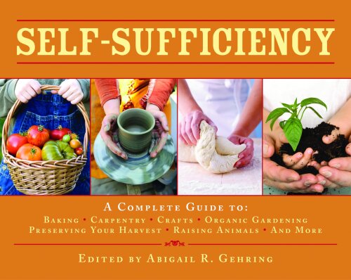 Self-Sufficiency: A Complete Guide to Baking, Carpentry, Crafts, Organic Gardening, Preserving Your Harvest, Raising Animals, and More!