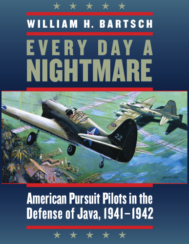 Every Day a Nightmare: American Pursuit Pilots in the Defense of Java, 1941-1942 (Volume 131)