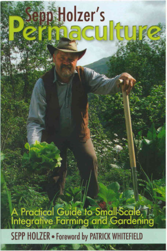 Sepp Holzer's Permaculture: A Practical Guide to Small-Scale, Integrative Farming and Gardening--With information on mushroom cultivation, sowing a ... ways to keep livestock, and more...