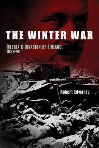 The Winter War: Russia’s Invasion of Finland, 1939–1940
