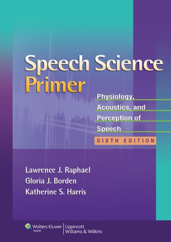 Speech Science Primer: Physiology, Acoustics, and Perception of Speech , Sixth Edition