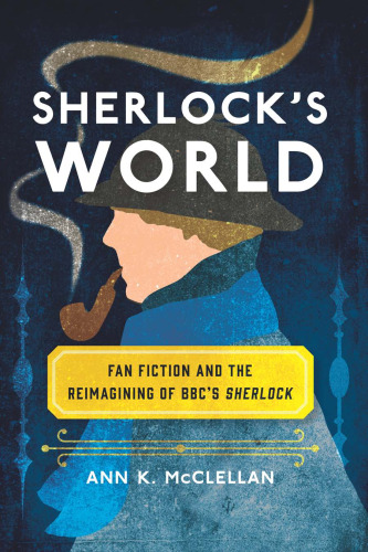 Sherlock’s World: Fan Fiction and the Reimagining of BBC’s Sherlock