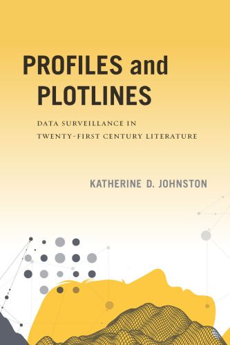 Profiles and Plotlines: Data Surveillance in Twenty-first Century Literature (New American Canon)