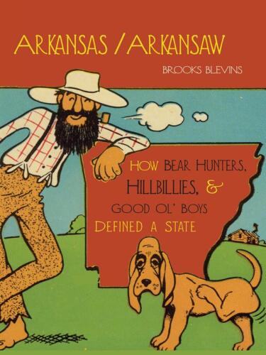 Arkansas/Arkansaw: How Bear Hunters, Hillbillies, and Good Ol' Boys Defined a State