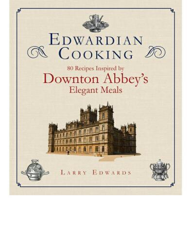 Edwardian Cooking: 80 Recipes Inspired by Downton Abbey's Elegant Meals
