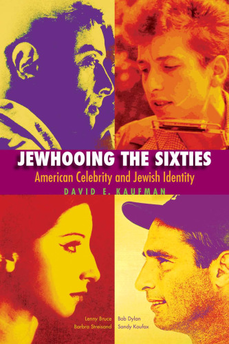 Jewhooing the sixties : American celebrity and Jewish identity ; Sandy Koufax, Lenny Bruce, Bob Dylan, and Barbra Streisand